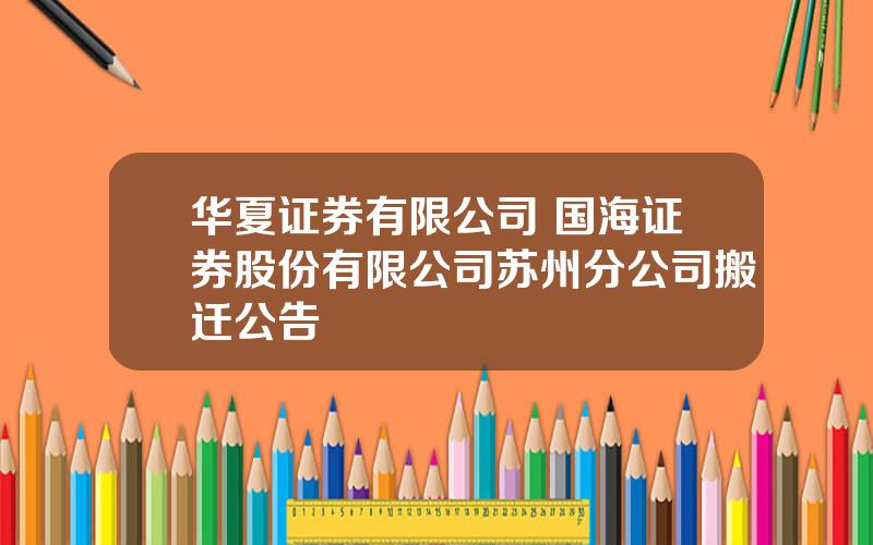 华夏证券有限公司 国海证券股份有限公司苏州分公司搬迁公告